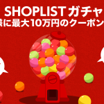 SHOPLIST(ショップリスト)ガチャキャンペーン 最大10万円クーポンが当たる！